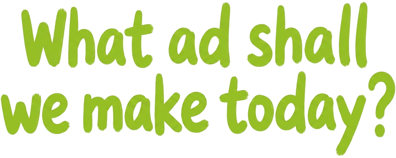 What ad shall we make today?